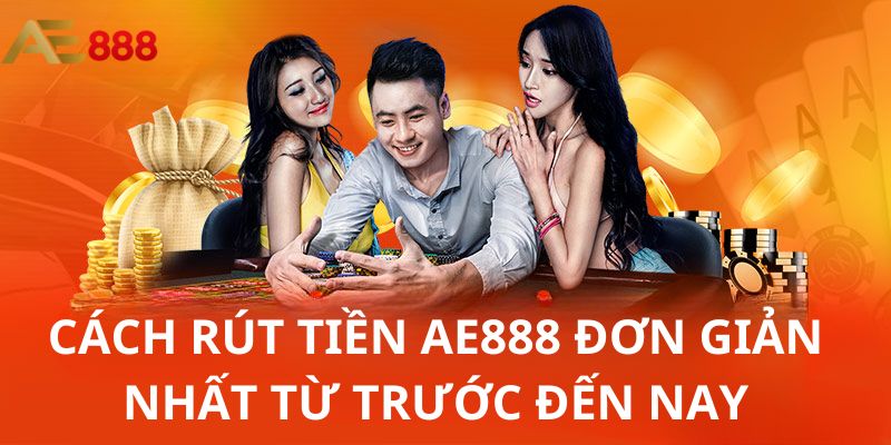 Khám phá cách rút tiền AE888 đơn giản nhất từ trước đến nay